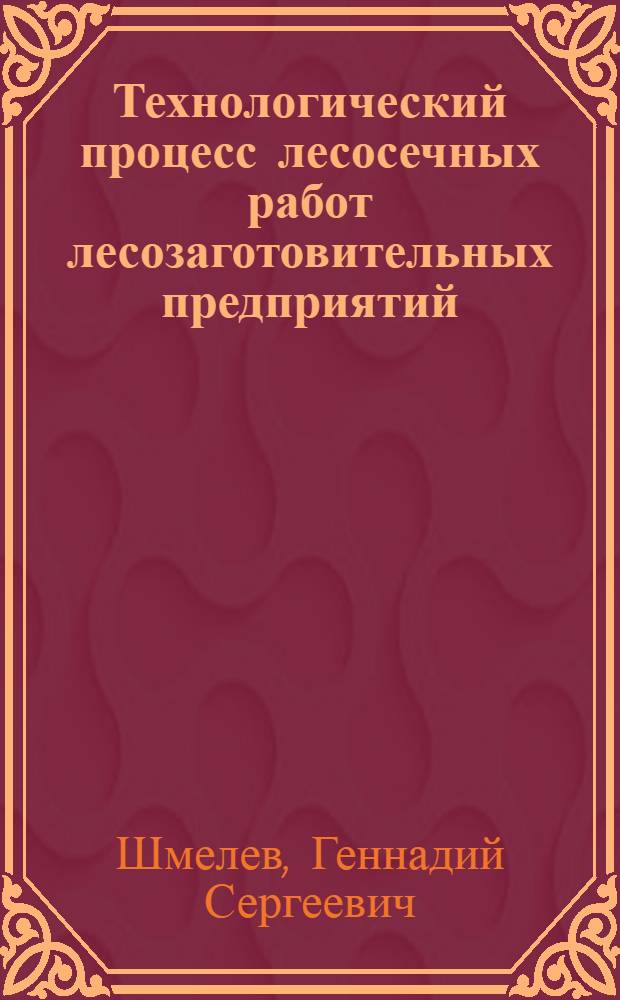 Технологический процесс лесосечных работ лесозаготовительных предприятий : Учеб. пособие
