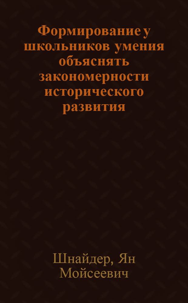 Формирование у школьников умения объяснять закономерности исторического развития : (На материале истории соц. стран в курсе новейшей истории) : Автореф. дис. на соиск. учен. степ. канд. пед. наук : (13.00.02)
