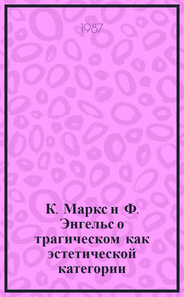 К. Маркс и Ф. Энгельс о трагическом как эстетической категории : Автореф. дис. на соиск. учен. степ. канд. филос. наук : (09.00.04)