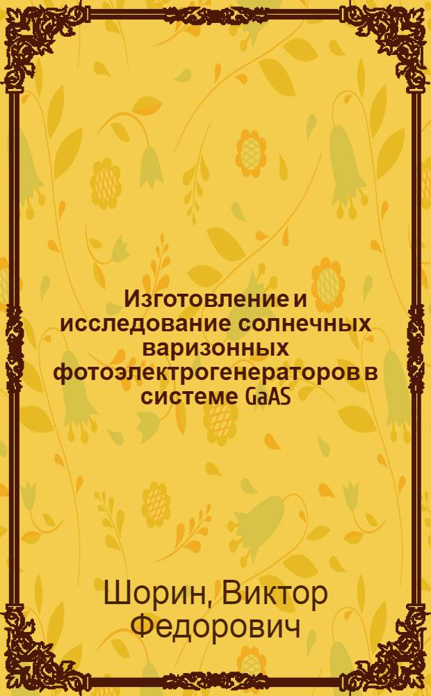 Изготовление и исследование солнечных варизонных фотоэлектрогенераторов в системе GaAS - AlAs : Автореф. дис. на соиск. учен. степ. канд. физ.-мат. наук : (01.04.10)