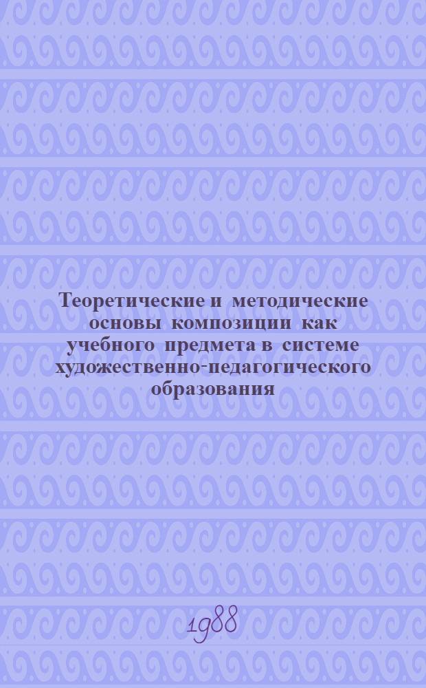 Теоретические и методические основы композиции как учебного предмета в системе художественно-педагогического образования : Автореф. дис. на соиск. учен. степ. д-ра пед. наук : (13.00.02)