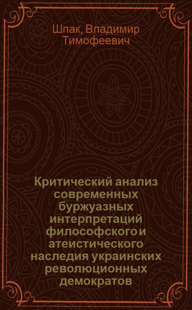 Критический анализ современных буржуазных интерпретаций философского и атеистического наследия украинских революционных демократов : Автореф. дис. на соиск. учен. степ. д-ра филос. наук : (09.00.03)