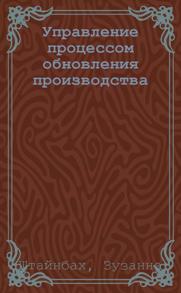 Управление процессом обновления производства : (На прим. комб. ГДР) : Автореф. дис. на соиск. учен. степ. канд. экон. наук : (08.00.26)