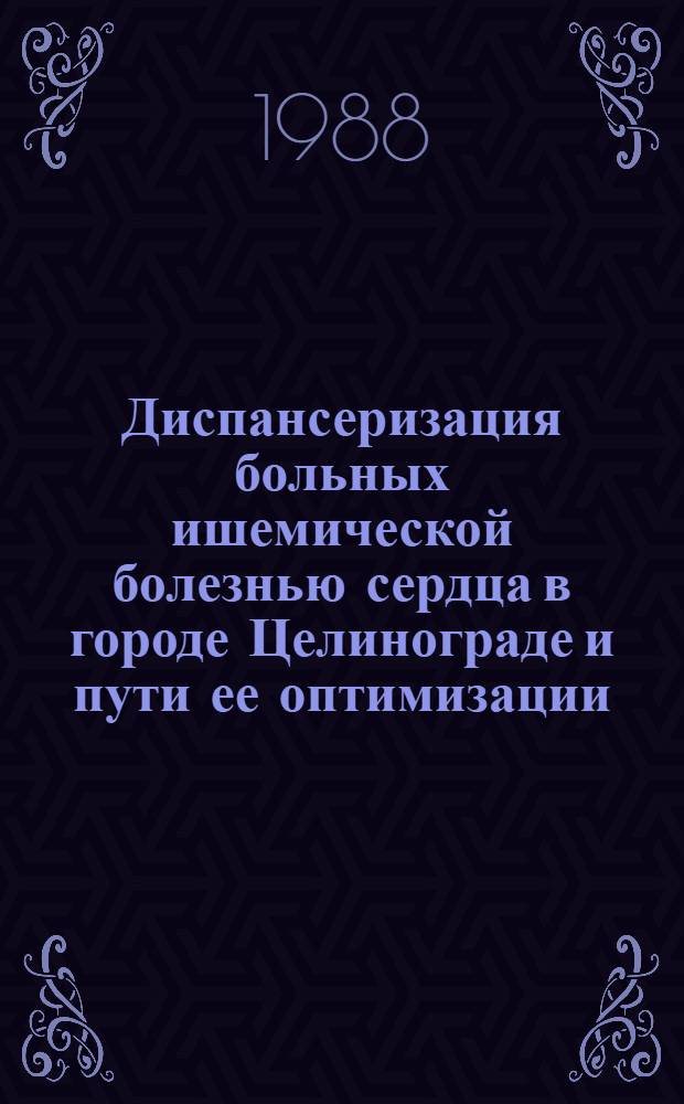 Диспансеризация больных ишемической болезнью сердца в городе Целинограде и пути ее оптимизации : Автореф. дис. на соиск. учен. степ. канд. мед. наук : (14.00.06)