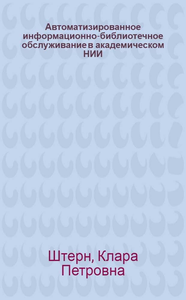 Автоматизированное информационно-библиотечное обслуживание в академическом НИИ : Автореф. дис. на соиск. учен. степ. канд. пед. наук : (05.25.03)
