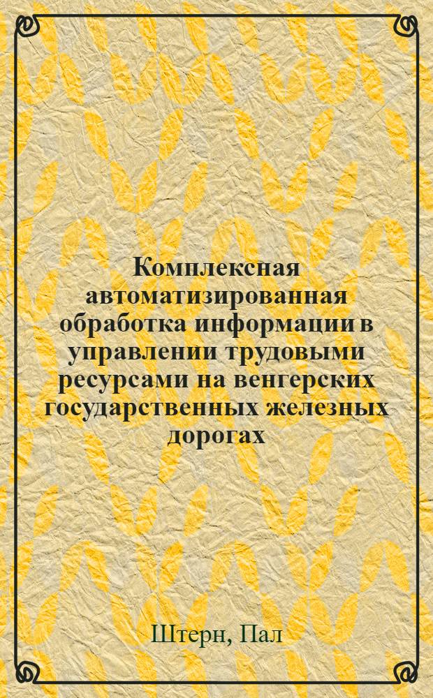 Комплексная автоматизированная обработка информации в управлении трудовыми ресурсами на венгерских государственных железных дорогах : Автореф. дис. на соиск. учен. степ. канд. экон. наук : (08.00.13)