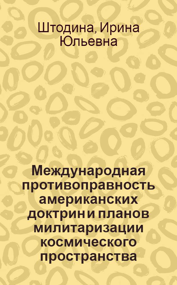 Международная противоправность американских доктрин и планов милитаризации космического пространства : Автореф. дис. на соиск. учен. степ. канд. юрид. наук : (12.00.01)