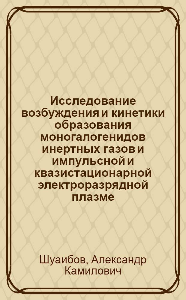 Исследование возбуждения и кинетики образования моногалогенидов инертных газов и импульсной и квазистационарной электроразрядной плазме : Автореф. дис. на соиск. учен. степ. канд. физ.-мат. наук : (01.04.04)
