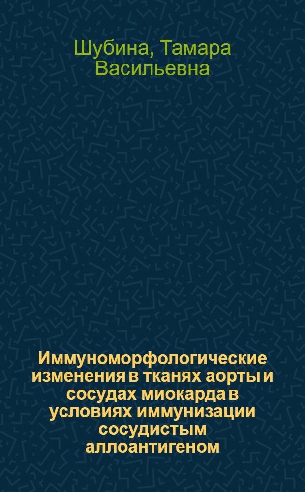 Иммуноморфологические изменения в тканях аорты и сосудах миокарда в условиях иммунизации сосудистым аллоантигеном : Автореф. дис. на соиск. учен. степ. канд. биол. наук : (03.00.11; 14.00.36)