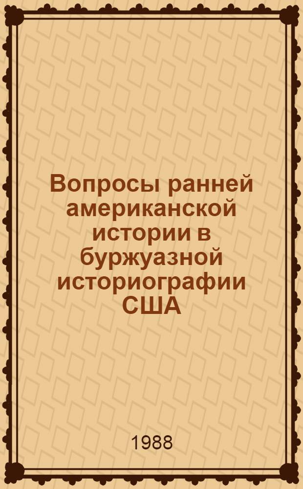 Вопросы ранней американской истории в буржуазной историографии США (1920-1930-е гг.) : Автореф. дис. на соиск. учен. степ. канд. ист. наук : (07.00.09)