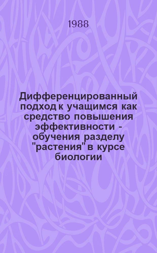 Дифференцированный подход к учащимся как средство повышения эффективности - обучения разделу "растения" в курсе биологии : Автореф. дис. на соиск. учен. степ. к. п. н
