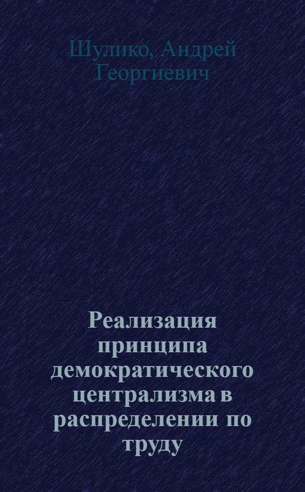 Реализация принципа демократического централизма в распределении по труду : Автореф. дис. на соиск. учен. степ. канд. экон. наук : (08.00.01)
