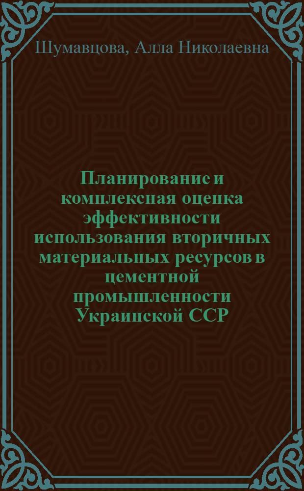 Планирование и комплексная оценка эффективности использования вторичных материальных ресурсов в цементной промышленности Украинской ССР : Автореф. дис. на соиск. учен. степ. к. э. н