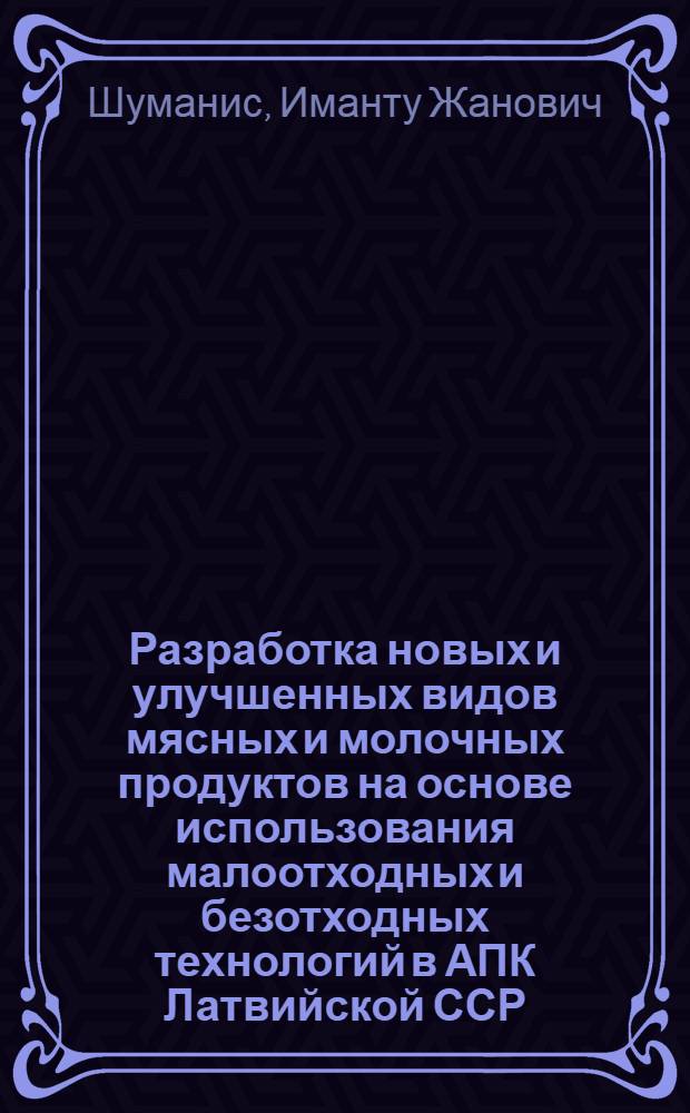 Разработка новых и улучшенных видов мясных и молочных продуктов на основе использования малоотходных и безотходных технологий в АПК Латвийской ССР