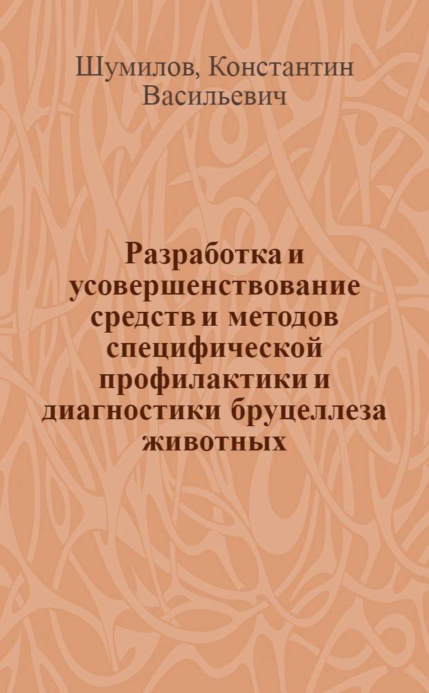 Разработка и усовершенствование средств и методов специфической профилактики и диагностики бруцеллеза животных : Автореф. дис. на соиск. учен. степ. д. вет. н. в форме науч. докл