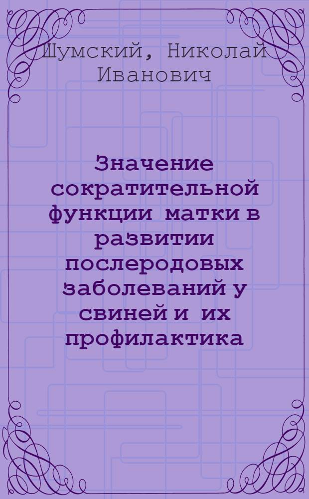 Значение сократительной функции матки в развитии послеродовых заболеваний у свиней и их профилактика : Автореф. дис. на соиск. учен. степ. канд. вет. наук. (16.00.07)