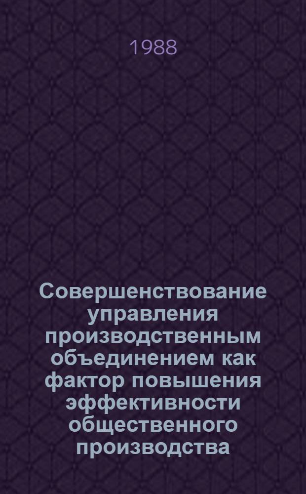 Совершенствование управления производственным объединением как фактор повышения эффективности общественного производства : Автореф. дис. на соиск. учен. степ. канд. экон. наук : (08.00.01)