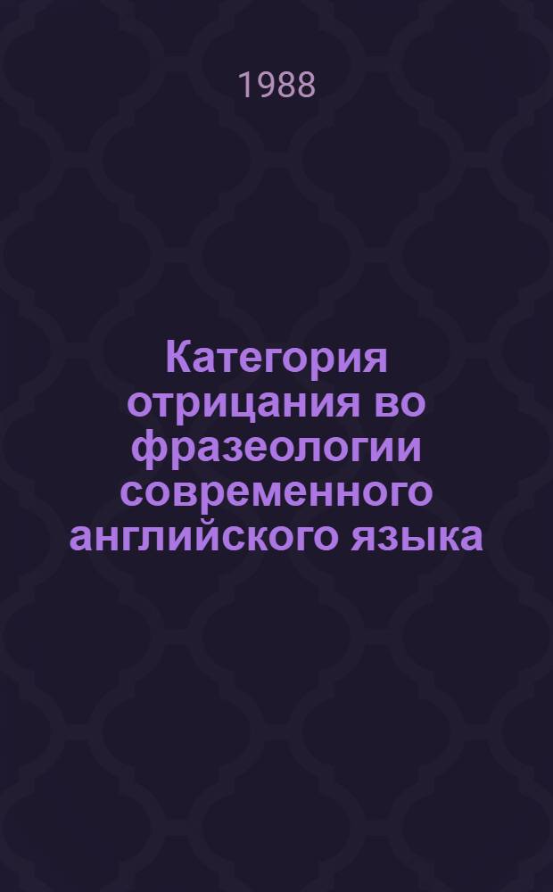 Категория отрицания во фразеологии современного английского языка : Автореф. дис. на соиск. учен. степ. канд. филол. наук : (10.02.04)