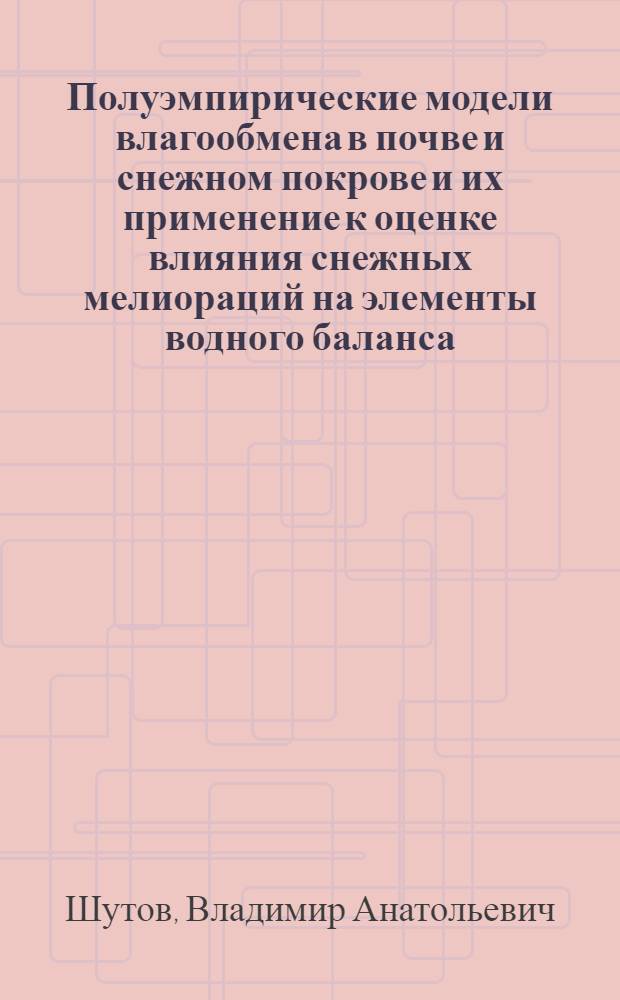 Полуэмпирические модели влагообмена в почве и снежном покрове и их применение к оценке влияния снежных мелиораций на элементы водного баланса : Автореф. дис. на соиск. учен. степ. канд. геогр. наук : (11.00.07)