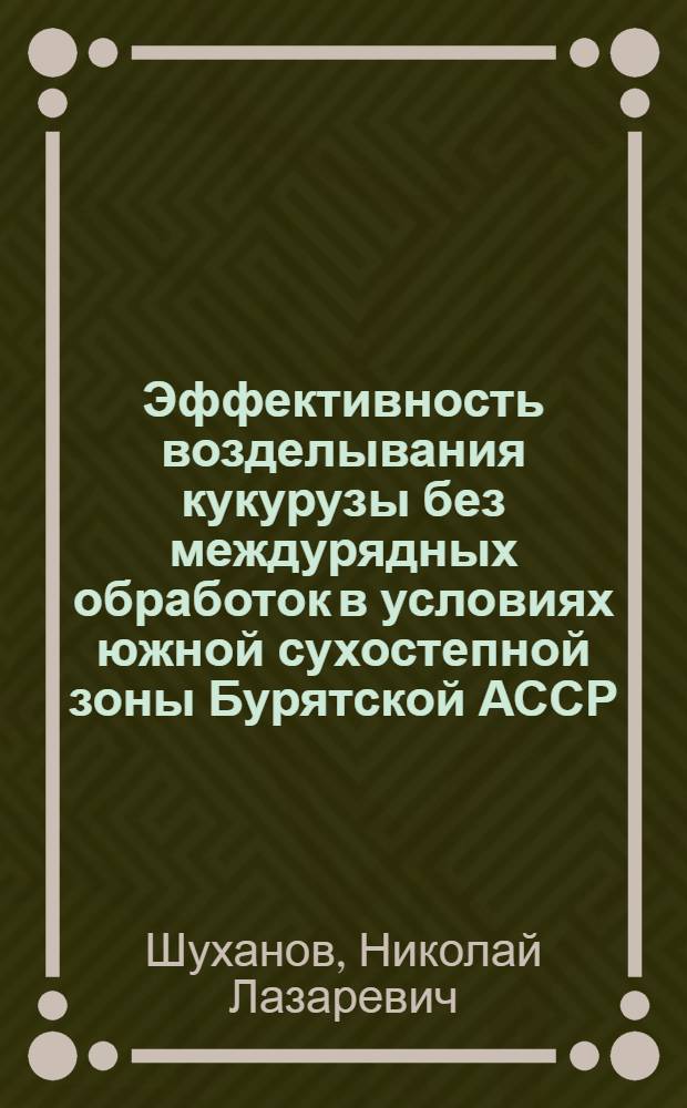 Эффективность возделывания кукурузы без междурядных обработок в условиях южной сухостепной зоны Бурятской АССР : Автореф. дис. на соиск. учен. степ. канд. с.-х. наук : (06.01.09)