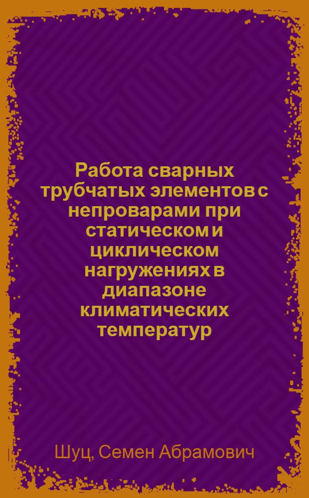 Работа сварных трубчатых элементов с непроварами при статическом и циклическом нагружениях в диапазоне климатических температур : Автореф. дис. на соиск. учен. степ. канд. техн. наук : (05.23.01)