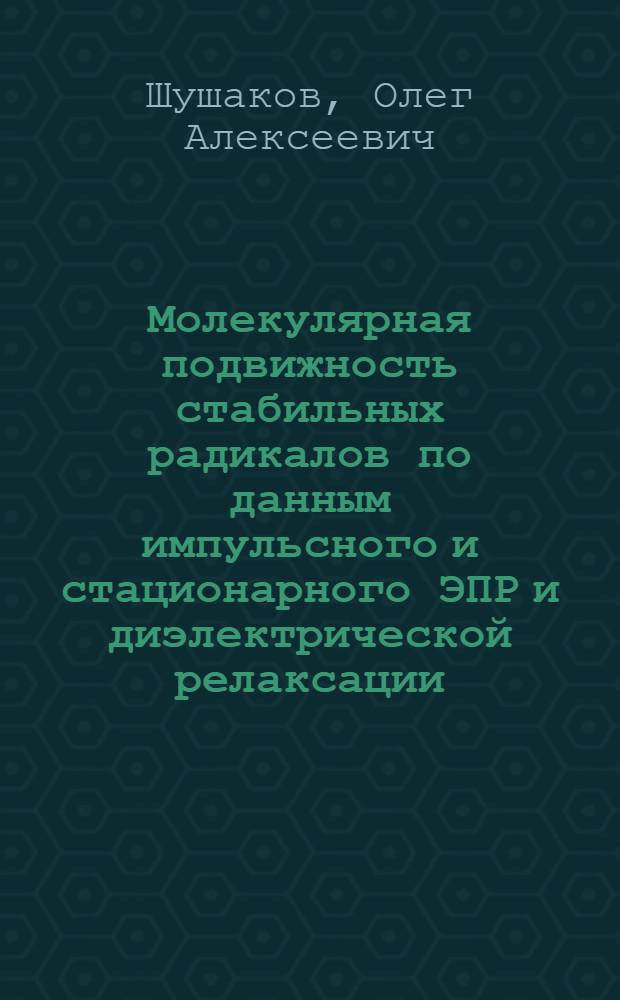 Молекулярная подвижность стабильных радикалов по данным импульсного и стационарного ЭПР и диэлектрической релаксации : Автореф. дис. на соиск. учен. степ. канд. физ.-мат. наук. (01.04.17)