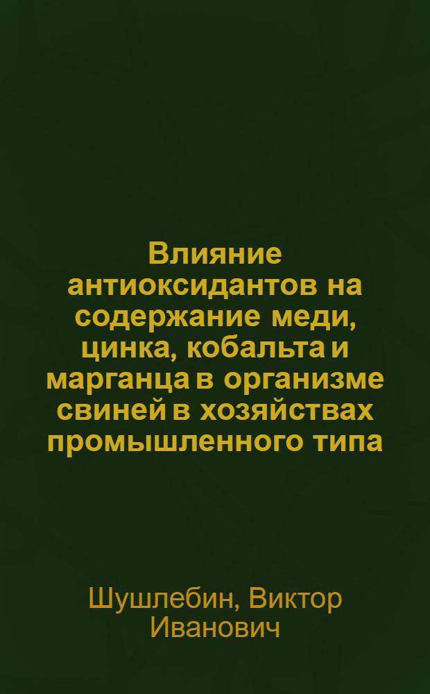 Влияние антиоксидантов на содержание меди, цинка, кобальта и марганца в организме свиней в хозяйствах промышленного типа : Автореф. дис. на соиск. учен. степ. канд. биол. наук : (03.00.04)