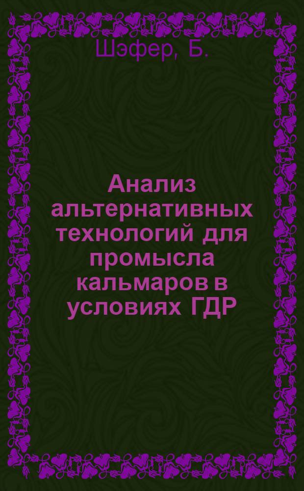 Анализ альтернативных технологий для промысла кальмаров в условиях ГДР = Analyse alternativer technologien fur den balmorfang unter den bedingungen der DDR Fischerei : Обзор