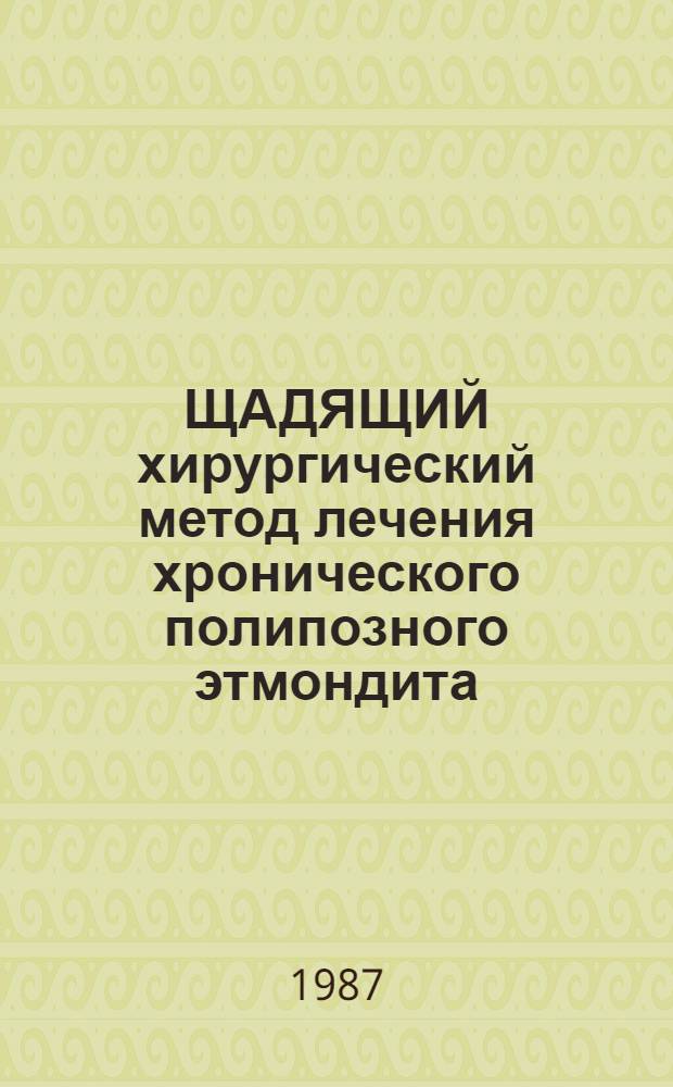 ЩАДЯЩИЙ хирургический метод лечения хронического полипозного этмондита : Метод. рекомендации : (С правом переизд. мест. органами здравоохранения)