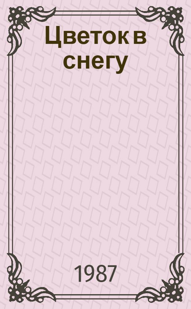 Цветок в снегу : Для сред. и ст. шк. возраста : Перевод