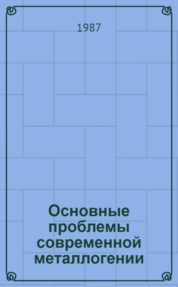Основные проблемы современной металлогении : Вопр. теории и практики