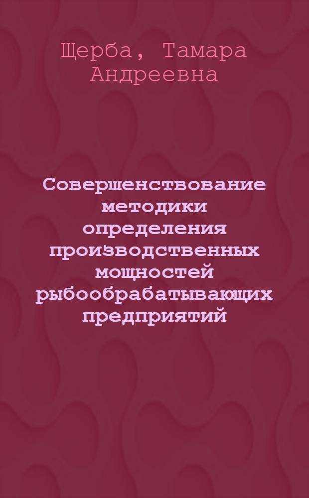 Совершенствование методики определения производственных мощностей рыбообрабатывающих предприятий : (На прим. береговых предприятий запад. бассейна) : Автореф. дис. на соиск. учен. степ. к. э. н