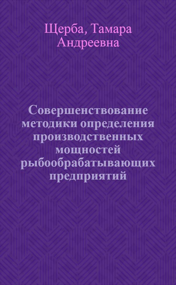 Совершенствование методики определения производственных мощностей рыбообрабатывающих предприятий : (На примере береговых предприятий Зап. бассейна) : Автореф. дис. на соиск. учен. степ. к. э. н