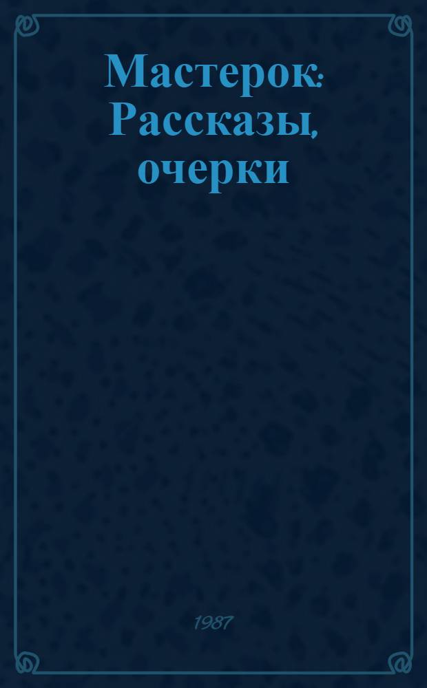 Мастерок : Рассказы, очерки : Для ст. и сред. шк. возраста