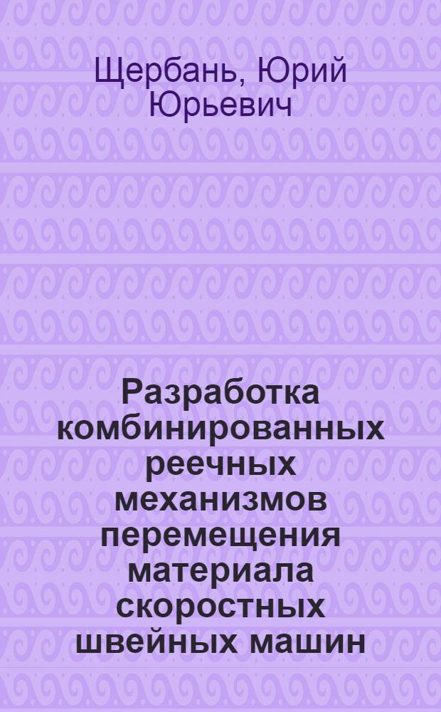 Разработка комбинированных реечных механизмов перемещения материала скоростных швейных машин : Автореф. дис. на соиск. учен. степ. канд. техн. наук : (05.02.13)