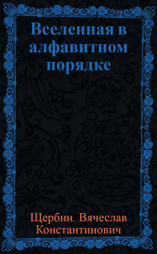 Вселенная в алфавитном порядке : Слов. - вчера, сегодня, завтра : Для ст. шк. возраста