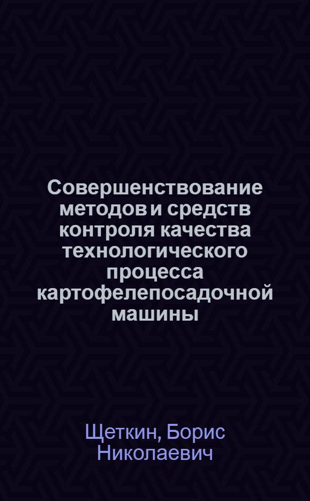 Совершенствование методов и средств контроля качества технологического процесса картофелепосадочной машины : Автореф. дис. на соиск. учен. степ. канд. техн. наук : (05.20.01)