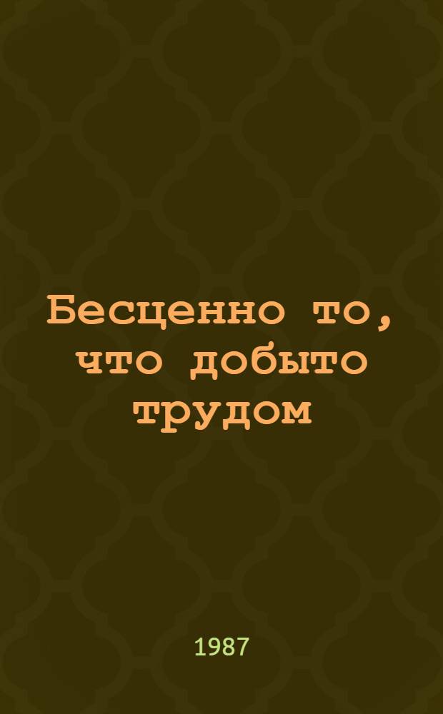 Бесценно то, что добыто трудом : Сборник