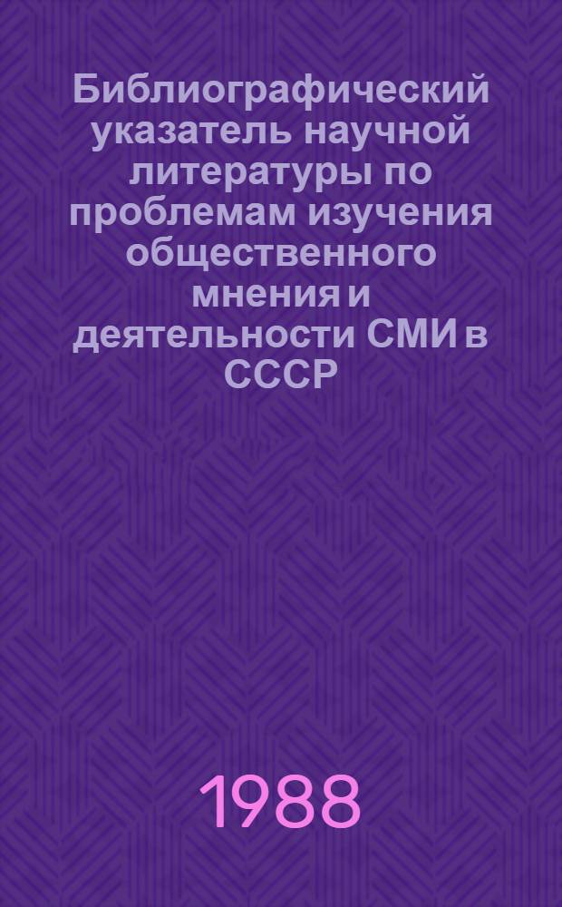 Библиографический указатель научной литературы по проблемам изучения общественного мнения и деятельности СМИ в СССР (1965-1988 гг.)