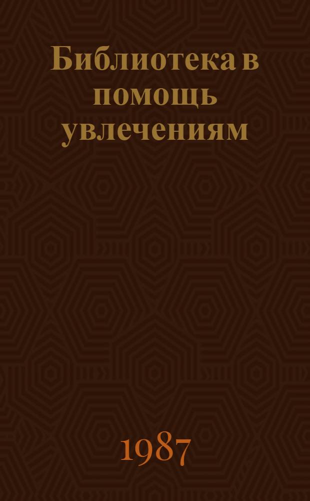 Библиотека в помощь увлечениям : (Метод. рекомендации)