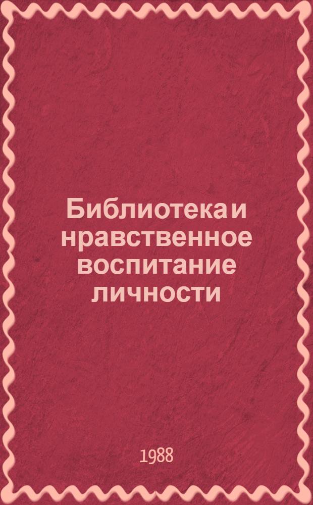 Библиотека и нравственное воспитание личности : Метод. рекомендации