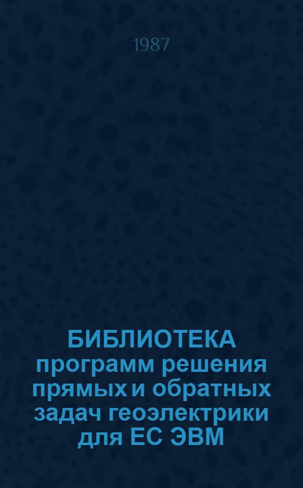 БИБЛИОТЕКА программ решения прямых и обратных задач геоэлектрики для ЕС ЭВМ : (Систем. обеспечения б-ки программ и программы моделирования полей в слоистых средах) : Метод. разраб. для студентов ст. курсов ф-та ВМК