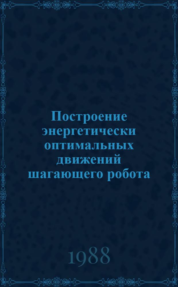 Построение энергетически оптимальных движений шагающего робота : Автореф. дис. на соиск. учен. степ. канд. физ.-мат. наук : (01.02.01)