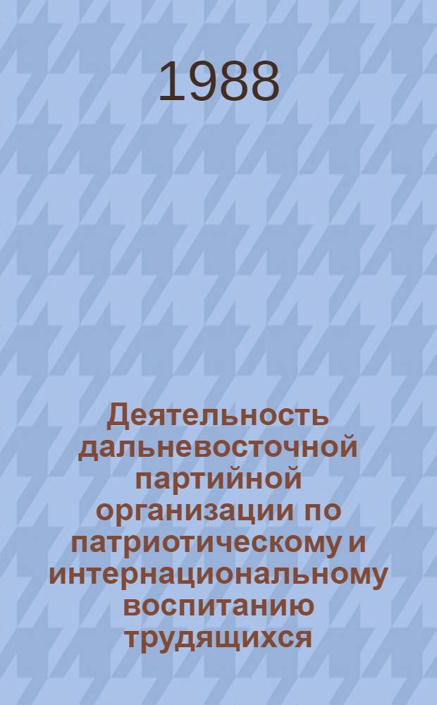 Деятельность дальневосточной партийной организации по патриотическому и интернациональному воспитанию трудящихся (1933-1937 гг.) : Автореф. дис. на соиск. учен. степ. к. ист. н