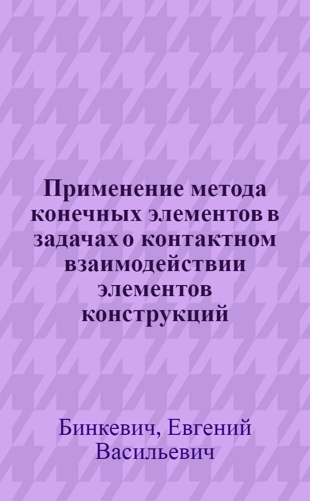 Применение метода конечных элементов в задачах о контактном взаимодействии элементов конструкций : Учеб. пособие для студентов II, III, IV курсов по спец. "Динамика и прочность машин"