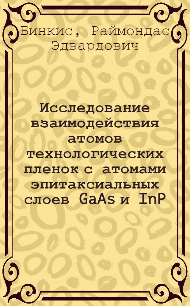 Исследование взаимодействия атомов технологических пленок с атомами эпитаксиальных слоев GaAs и InP : Автореф. дис. на соиск. учен. степ. к. ф.-м. н