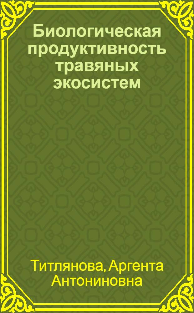 Биологическая продуктивность травяных экосистем : Геогр. закономерности и экол. особенности