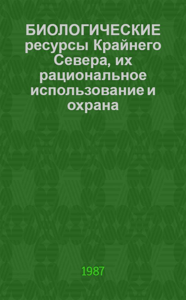 БИОЛОГИЧЕСКИЕ ресурсы Крайнего Севера, их рациональное использование и охрана : Сб. ст.