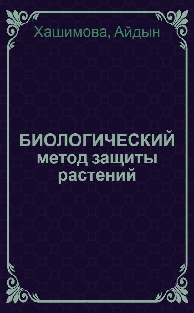 БИОЛОГИЧЕСКИЙ метод защиты растений : (Зарубеж. и отеч. опыт)