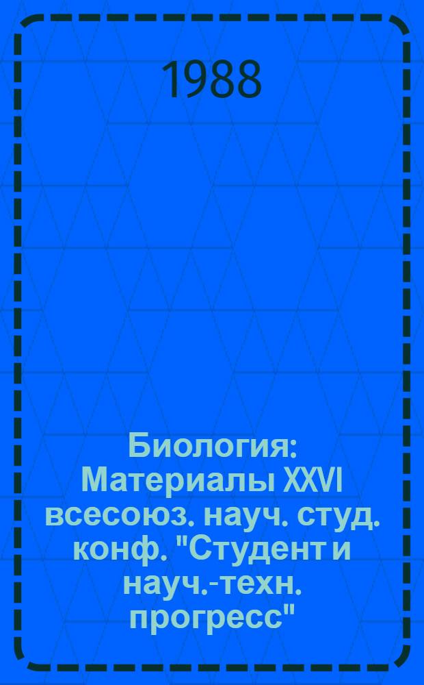 Биология : Материалы XXVI всесоюз. науч. студ. конф. "Студент и науч.-техн. прогресс"